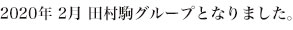 2020年 2月 田村駒グループとなりました。