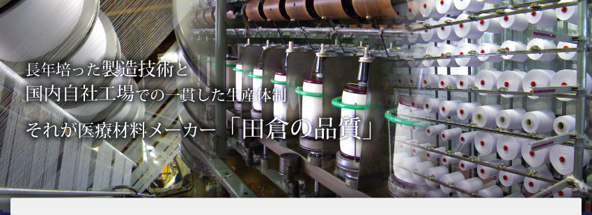 長年培った包帯の製造技術と国内自社工場での一環した生産体制。それが医療材料メーカー「田倉の品質」